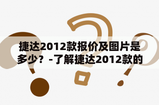捷达2012款报价及图片是多少？-了解捷达2012款的价格和外观细节