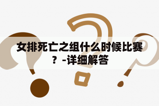 女排死亡之组什么时候比赛？-详细解答