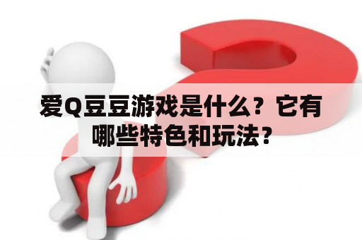 爱Q豆豆游戏是什么？它有哪些特色和玩法？