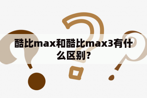 酷比max和酷比max3有什么区别？