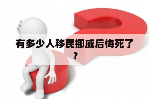 有多少人移民挪威后悔死了？