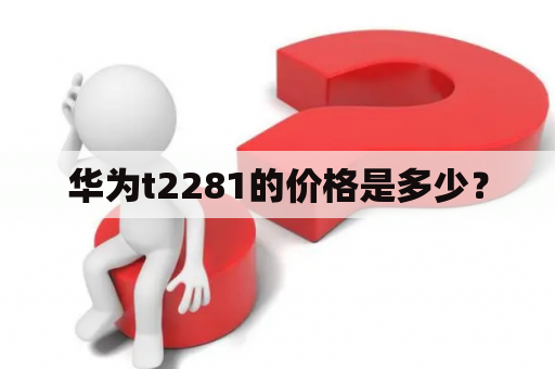 华为t2281的价格是多少？