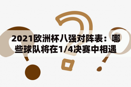 2021欧洲杯八强对阵表：哪些球队将在1/4决赛中相遇？