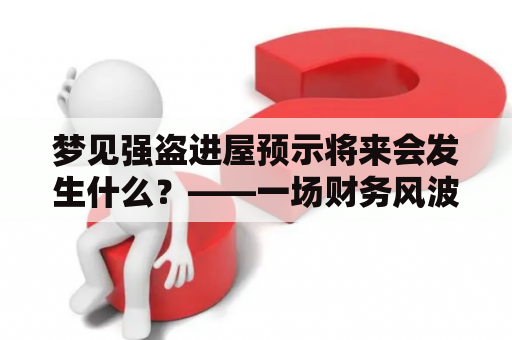 梦见强盗进屋预示将来会发生什么？——一场财务风波的到来