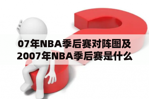 07年NBA季后赛对阵图及2007年NBA季后赛是什么？如何观看这场历史性赛事？