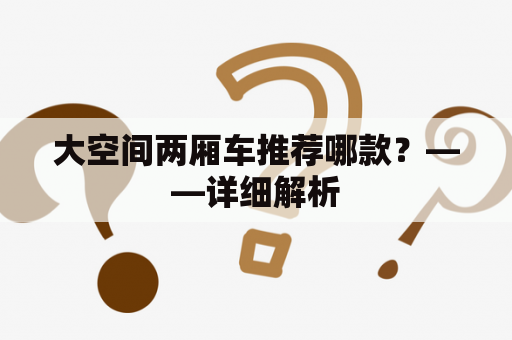 大空间两厢车推荐哪款？——详细解析