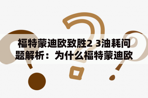 福特蒙迪欧致胜2 3油耗问题解析：为什么福特蒙迪欧致胜23油耗会比福特蒙迪欧致胜2高？
