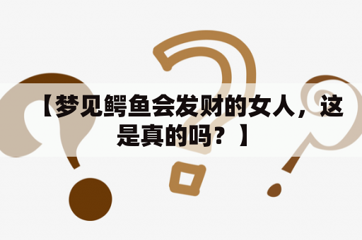 【梦见鳄鱼会发财的女人，这是真的吗？】