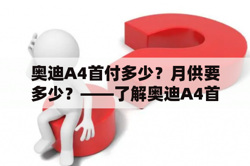 奥迪A4首付多少？月供要多少？——了解奥迪A4首付与月供