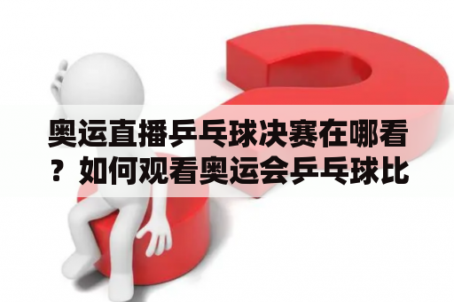奥运直播乒乓球决赛在哪看？如何观看奥运会乒乓球比赛的直播？