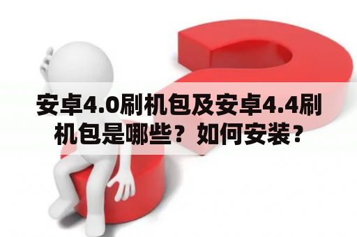 安卓4.0刷机包及安卓4.4刷机包是哪些？如何安装？