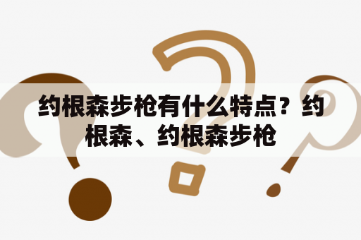 约根森步枪有什么特点？约根森、约根森步枪