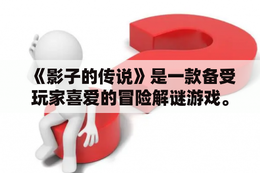 《影子的传说》是一款备受玩家喜爱的冒险解谜游戏。游戏中，玩家将扮演一位名叫“影子”的神秘人物，展开一系列惊险的冒险旅程。