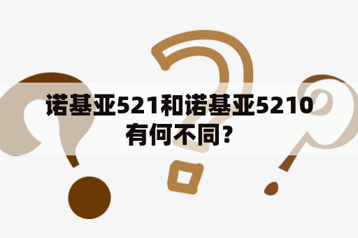 诺基亚521和诺基亚5210有何不同？