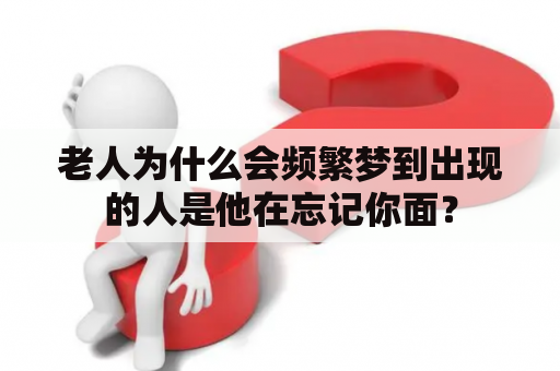 老人为什么会频繁梦到出现的人是他在忘记你面？