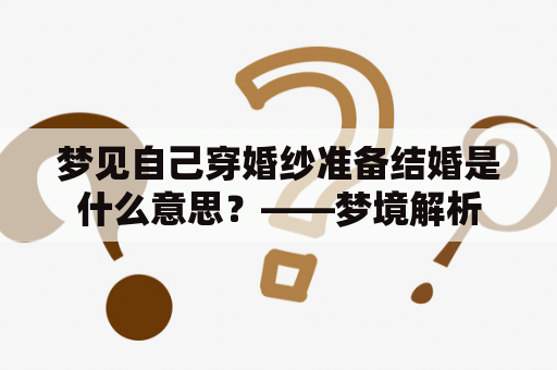 梦见自己穿婚纱准备结婚是什么意思？——梦境解析