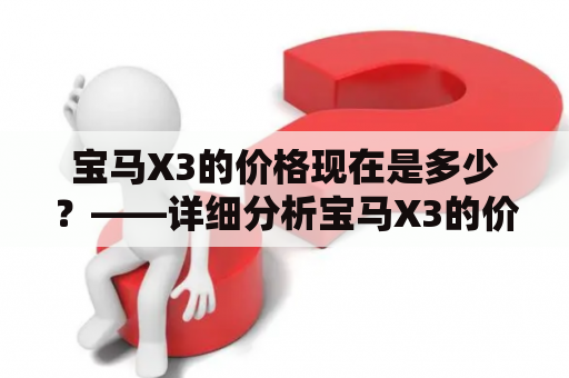 宝马X3的价格现在是多少？——详细分析宝马X3的价格