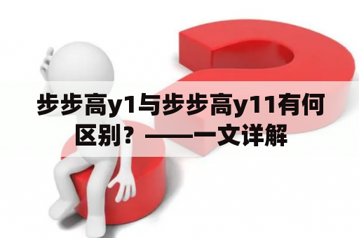 步步高y1与步步高y11有何区别？——一文详解