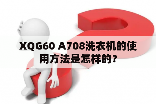 XQG60 A708洗衣机的使用方法是怎样的？
