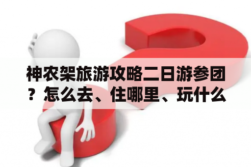 神农架旅游攻略二日游参团？怎么去、住哪里、玩什么？