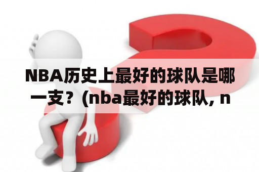 NBA历史上最好的球队是哪一支？(nba最好的球队, nba历史上最好的球队)