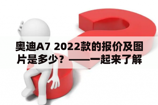 奥迪A7 2022款的报价及图片是多少？——一起来了解吧！