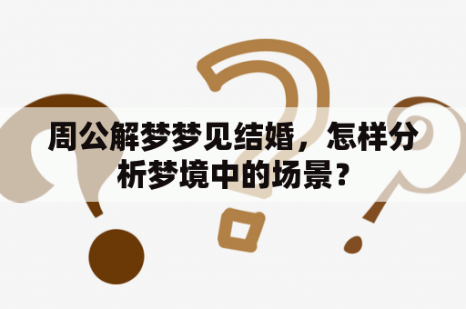 周公解梦梦见结婚，怎样分析梦境中的场景？