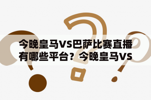 今晚皇马VS巴萨比赛直播有哪些平台？今晚皇马VS巴萨比赛直播回放在哪里观看？