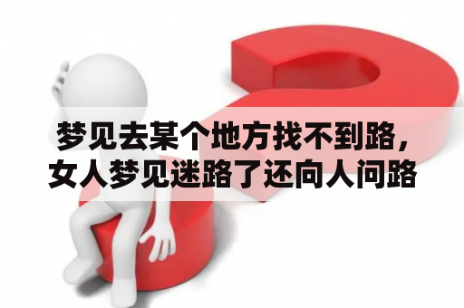 梦见去某个地方找不到路，女人梦见迷路了还向人问路是什么意思？