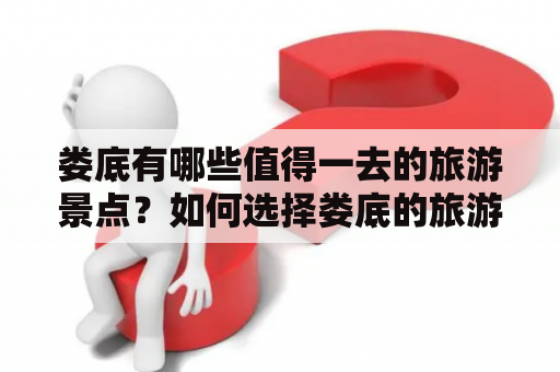 娄底有哪些值得一去的旅游景点？如何选择娄底的旅游景点？以下就为您介绍娄底旅游景点推荐及介绍。