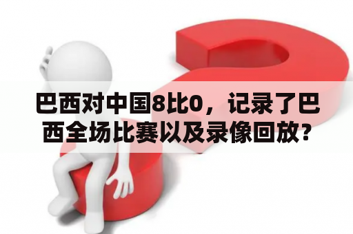 巴西对中国8比0，记录了巴西全场比赛以及录像回放？