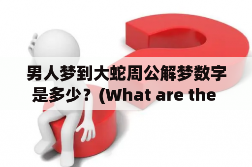 男人梦到大蛇周公解梦数字是多少？(What are the numbers for a man dreaming of a big snake according to Zhou Gong's Dream Dictionary?)