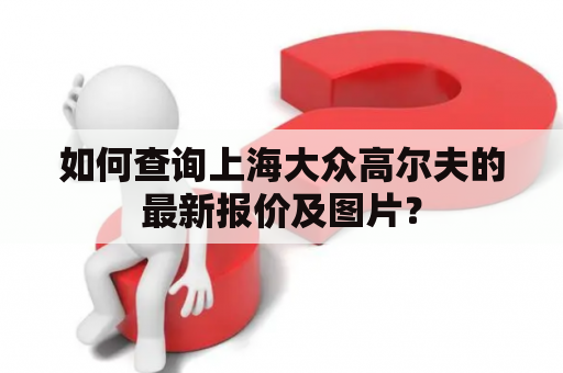 如何查询上海大众高尔夫的最新报价及图片？