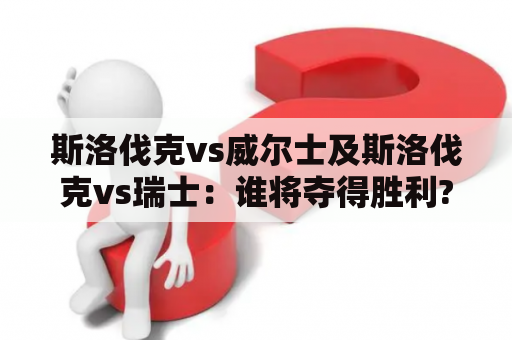 斯洛伐克vs威尔士及斯洛伐克vs瑞士：谁将夺得胜利?