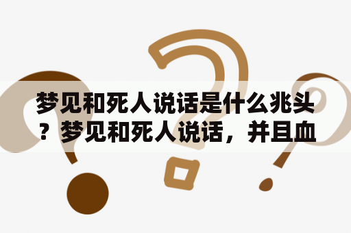 梦见和死人说话是什么兆头？梦见和死人说话，并且血水流在身上，究竟代表着什么？