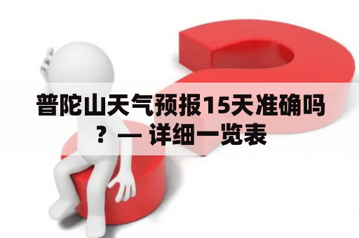 普陀山天气预报15天准确吗？— 详细一览表