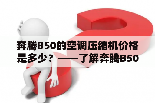 奔腾B50的空调压缩机价格是多少？——了解奔腾B50空调压缩机价格的相关信息。