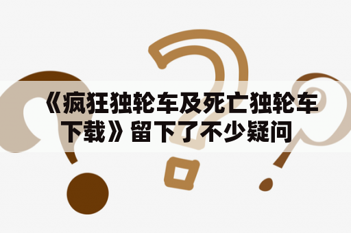 《疯狂独轮车及死亡独轮车下载》留下了不少疑问