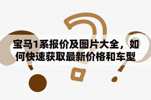宝马1系报价及图片大全，如何快速获取最新价格和车型？