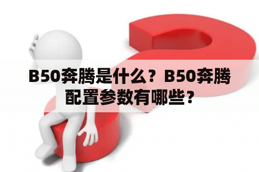 B50奔腾是什么？B50奔腾配置参数有哪些？