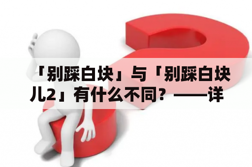 「别踩白块」与「别踩白块儿2」有什么不同？——详细游戏评测