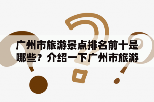 广州市旅游景点排名前十是哪些？介绍一下广州市旅游景点排名前十名