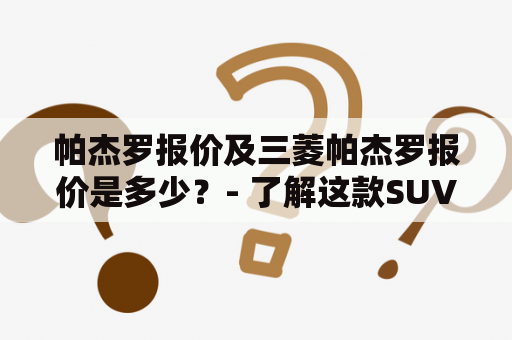 帕杰罗报价及三菱帕杰罗报价是多少？- 了解这款SUV的价格