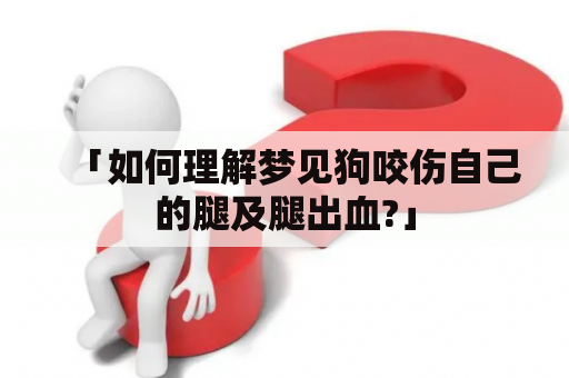 「如何理解梦见狗咬伤自己的腿及腿出血?」