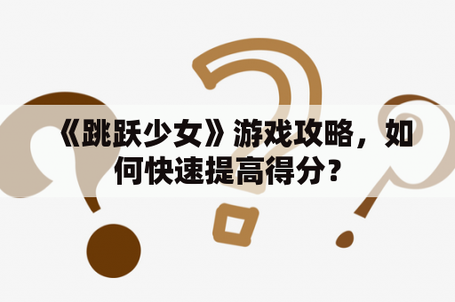 《跳跃少女》游戏攻略，如何快速提高得分？