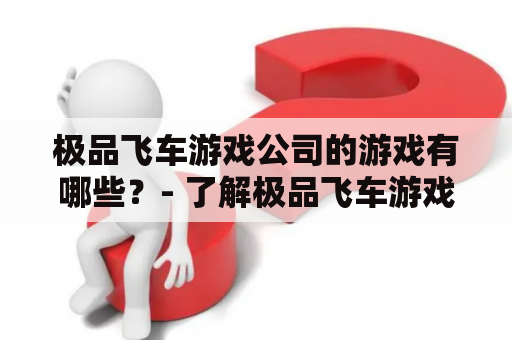 极品飞车游戏公司的游戏有哪些？- 了解极品飞车游戏的发行商及旗下游戏