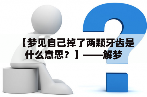 【梦见自己掉了两颗牙齿是什么意思？】——解梦