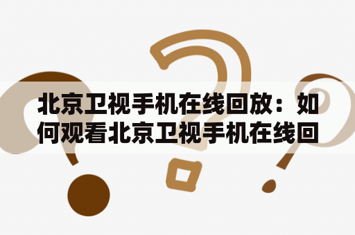 北京卫视手机在线回放：如何观看北京卫视手机在线回放节目？