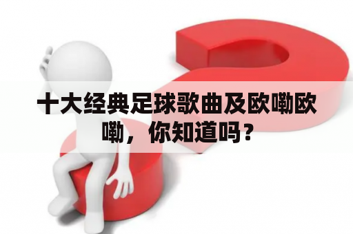 十大经典足球歌曲及欧嘞欧嘞，你知道吗？