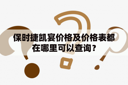 保时捷凯宴价格及价格表都在哪里可以查询？